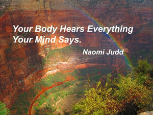 Your body hears everything your mind says. - Naomi Judd - Frisco Acupuncture